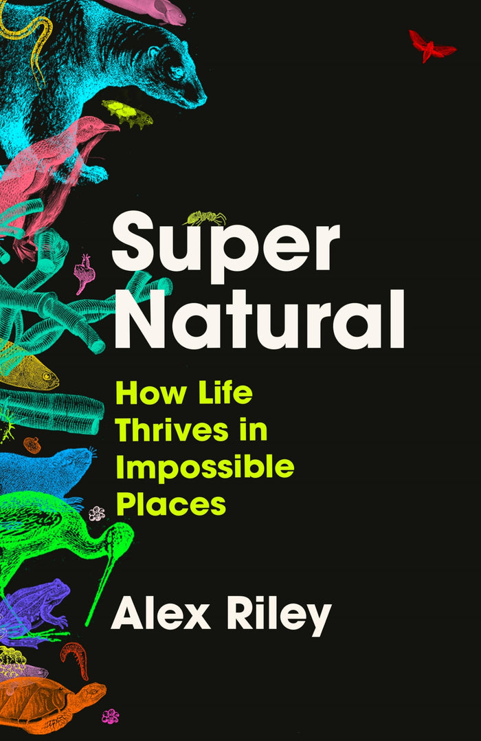 Super Natural: How Life Thrives in Impossible Places by Alex Riley - Hardcover cover