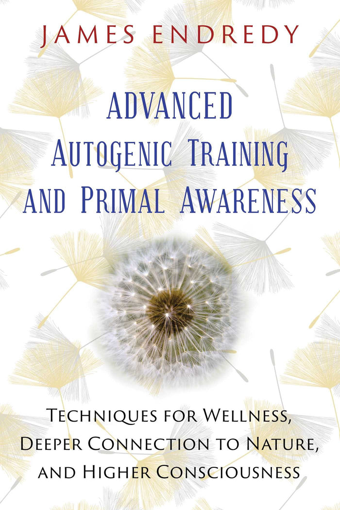 Advanced Autogenic Training and Primal Awareness: Techniques for Wellness, Deeper Connection to Nature, and Higher Consciousness by James Endredy - Paperback cover