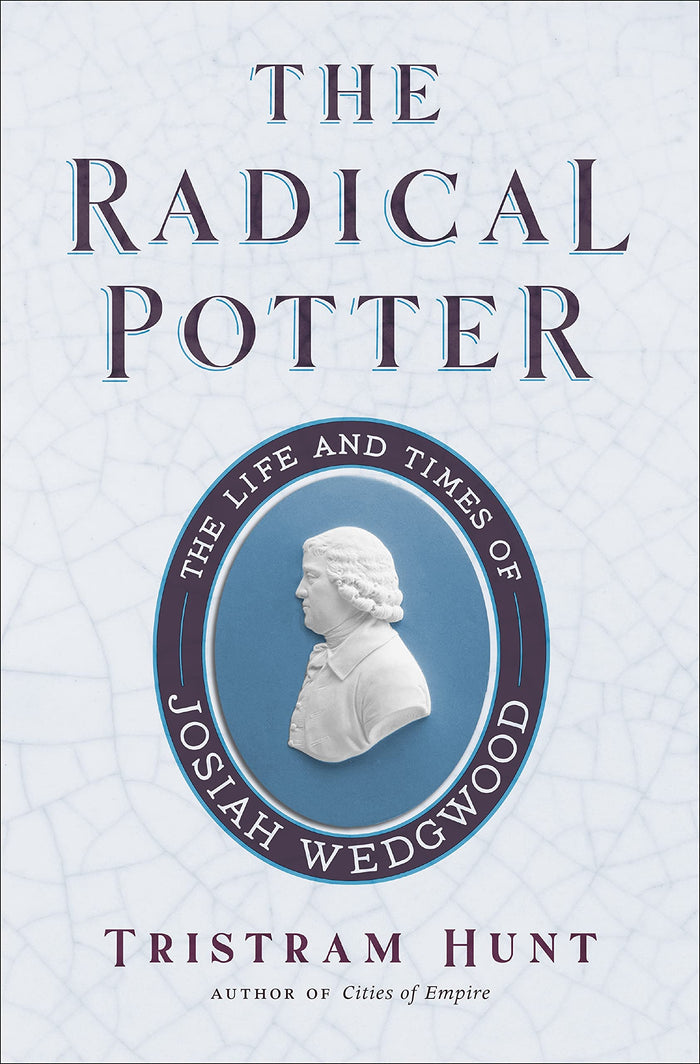 The Radical Potter: The Life and Times of Josiah Wedgwood by Tristram Hunt - Hardcover cover