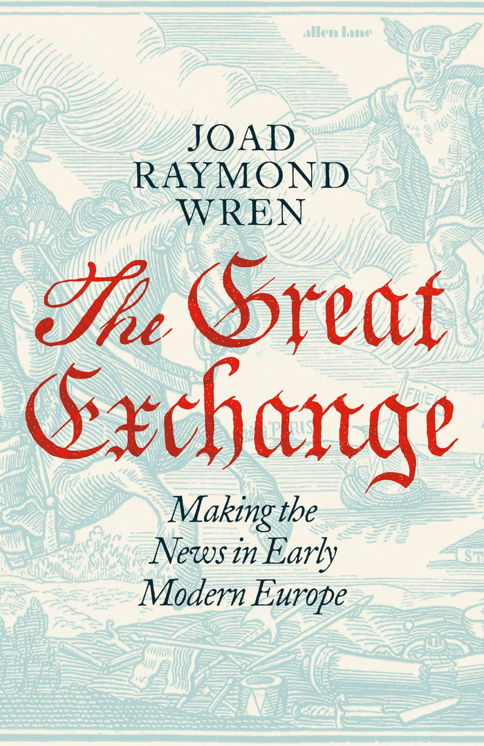 The Great Exchange: Making the News in Early Modern Europe by Joad Raymond Wren - Hardcover cover