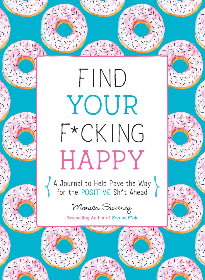 Find Your F*cking Happy: A Journal to Help Pave the Way for Positive Sh*t Ahead (Let That Sh*t Go) by Monica Sweeney - Paperback cover
