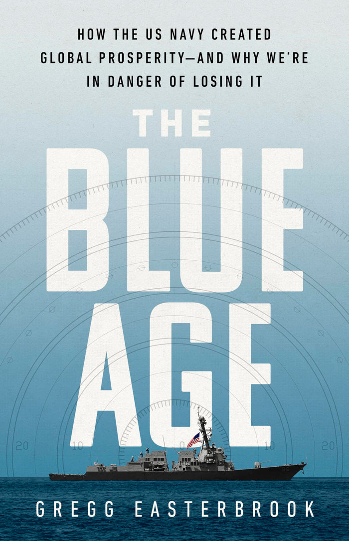 The Blue Age: How the US Navy Created Global Prosperity--And Why We're in Danger of Losing It by Gregg Easterbrook - Hardcover cover