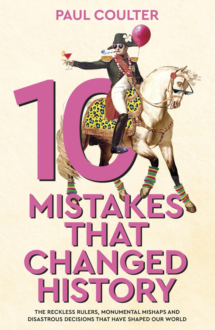 10 Mistakes That Changed History: The Reckless Rulers, Monumental Mishaps and Disastrous Decisions That Have Shaped Our World. by Paul Coulter - Paperback cover