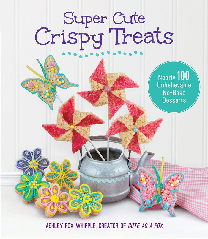 Super Cute Crispy Treats: Nearly 100 Unbelievable No-Bake Desserts by Ashley Fox Whipple - Flexibound cover