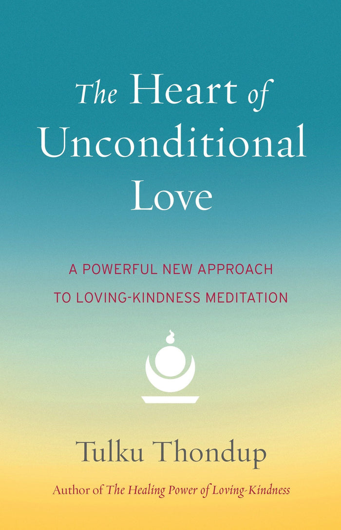 The Heart of Unconditional Love: A Powerful New Approach to Loving-Kindness Meditation by Tulku Thondup - Paperback cover
