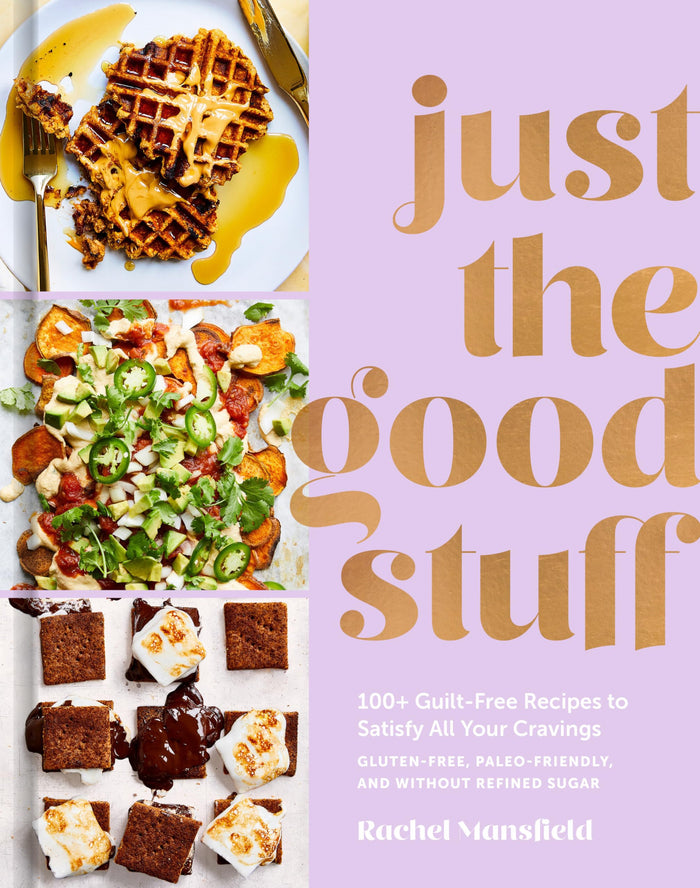 Just the Good Stuff: 100+ Guilt-Free Recipes to Satisfy All Your Cravings: A Cookbook by Rachel Mansfield - Hardcover cover
