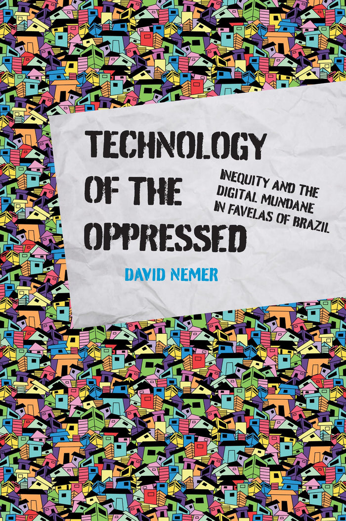 Technology of the Oppressed: Inequity and the Digital Mundane in Favelas of Brazil (The Information Society Series) by David Nemer - Paperback cover