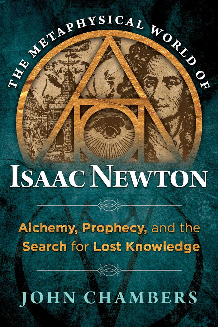 The Metaphysical World of Isaac Newton: Alchemy, Prophecy, and the Search for Lost Knowledge by John Chambers - Hardcover cover