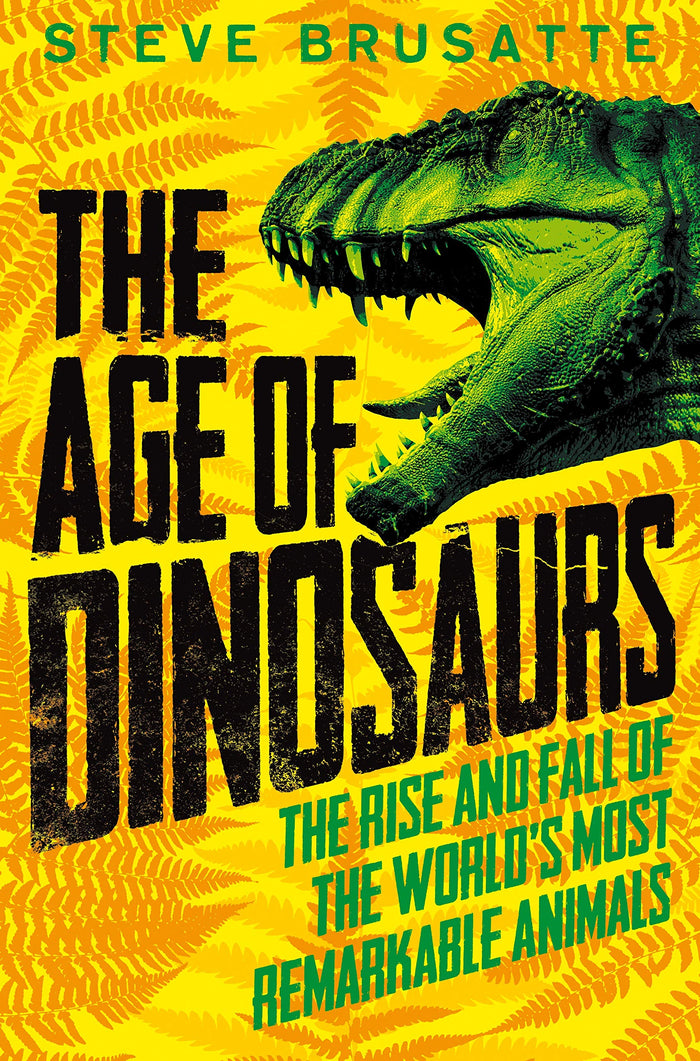 Front cover of the book 'The Age of Dinosaurs: The Rise and Fall of the World's Most Remarkable Animals' by Steve Brusatte.
