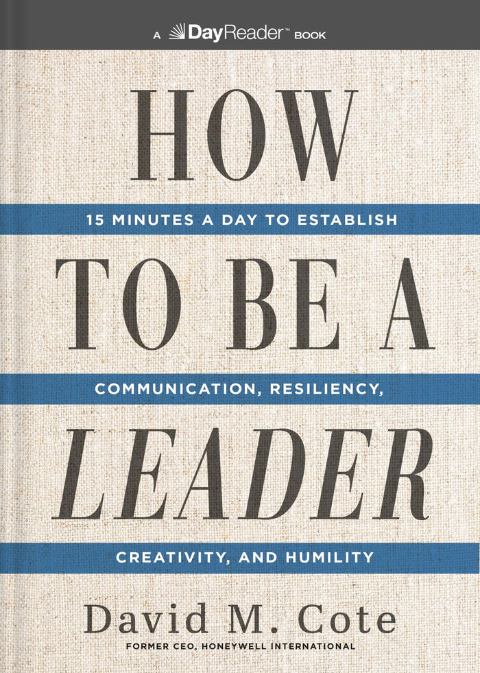 How to Be a Leader : 15 Minutes a Day to Establish Communication, Resiliency, Creativity, and Humili by David M. Cote - Hardcover cover