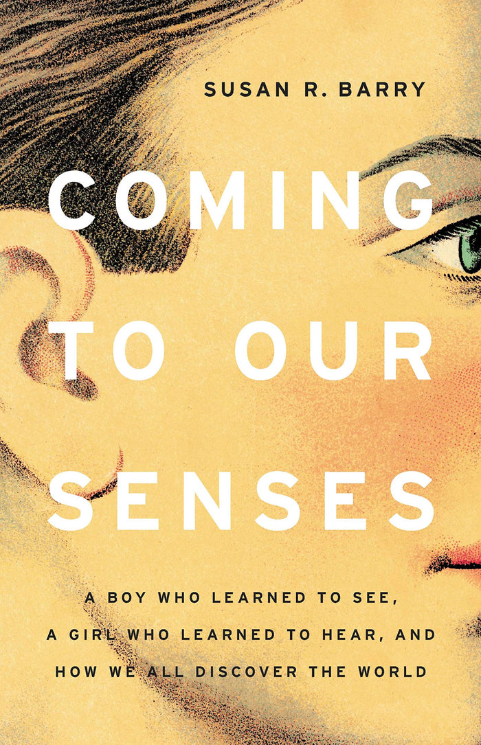 Coming to Our Senses: A Boy Who Learned to See, a Girl Who Learned to Hear, and How We All Discover the World by Susan R. Barry - Hardcover cover