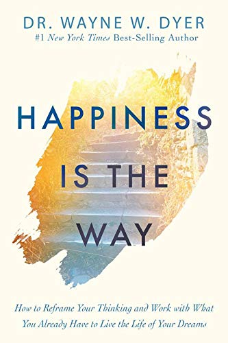 Happiness Is the Way : How to Reframe Your Thinking and Work with What You Already Have to Live the by Wayne W.dyer - Paperback cover