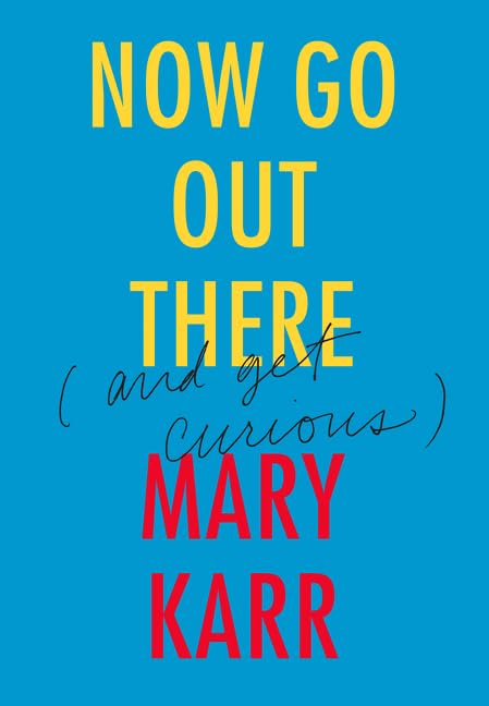Now Go Out There: (and Get Curious) by Mary Karr - Hardcover cover