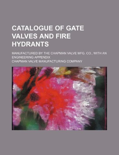 Catalogue of gate valves and fire hydrants; manufactured by the Chapman Valve Mfg. Co., with an engineering appendix by Chapman Valve Manufacturing Company - Paperback cover