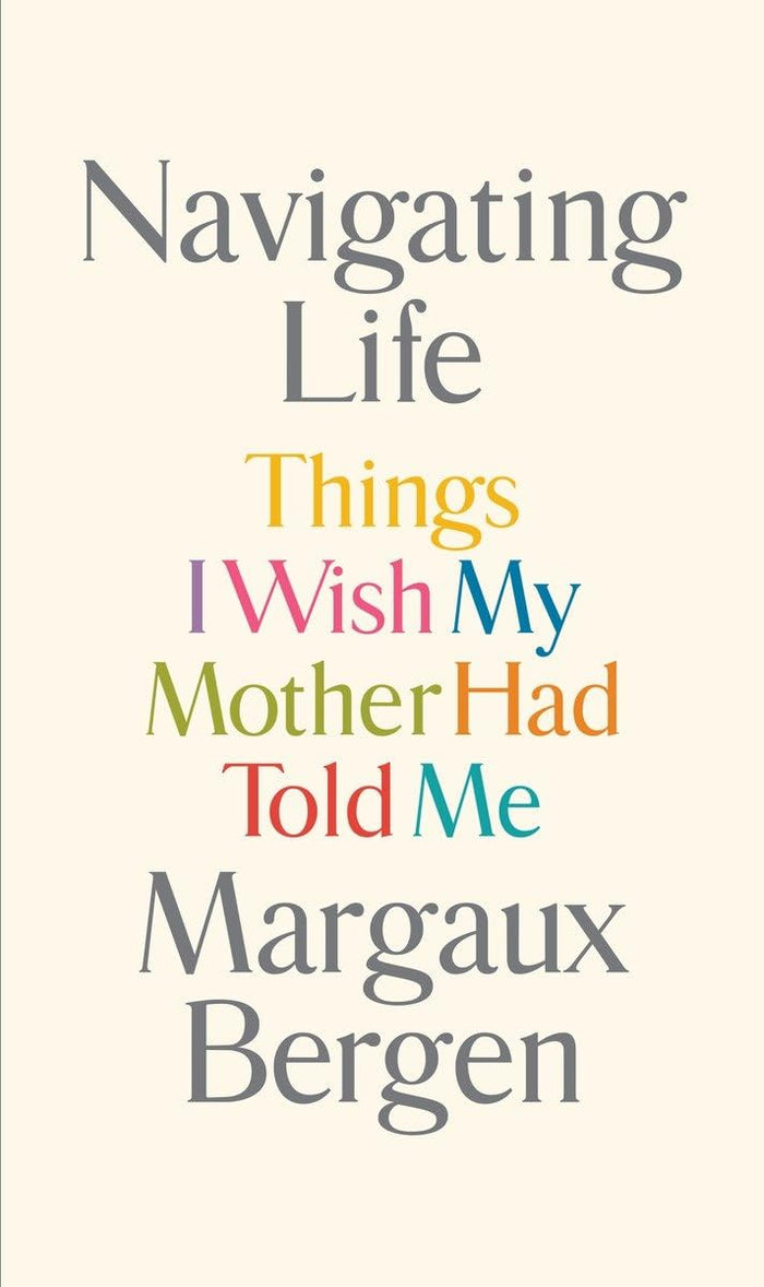 Navigating Life: Things I Wish My Mother Had Told Me by Margaux Bergen - Hardcover cover
