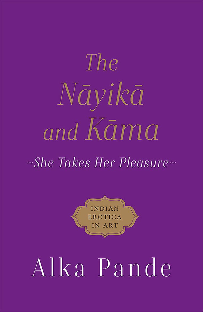 The Nayika and Kama: She Takes Her Pleasure by Alka Pande - Paperback cover