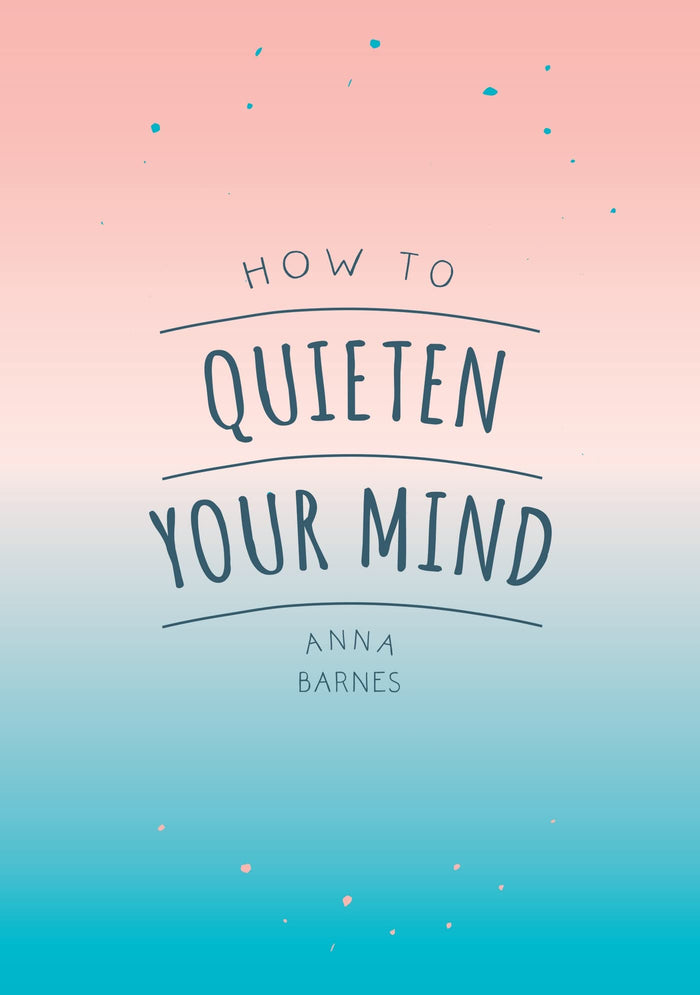 How To Quieten Your Mind: Tips, Quotes and Activities to Help You Find Calm by Anna Barnes - Paperback cover