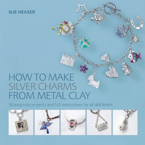 How to Make Silver Charms from Metal Clay: 50 Exquisite Projects and Full Instructions for All Skill Levels by Sue Heaser - Paperback cover