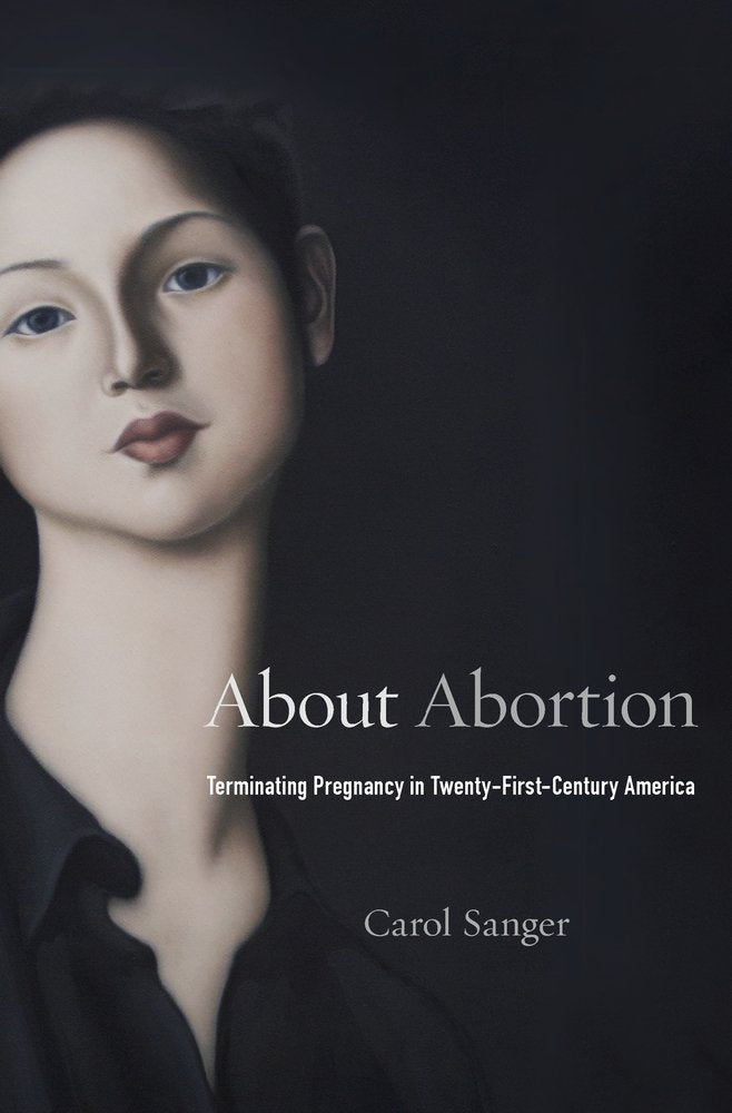 About Abortion: Terminating Pregnancy in Twenty-First-Century America by Carol Sanger - Hardcover cover
