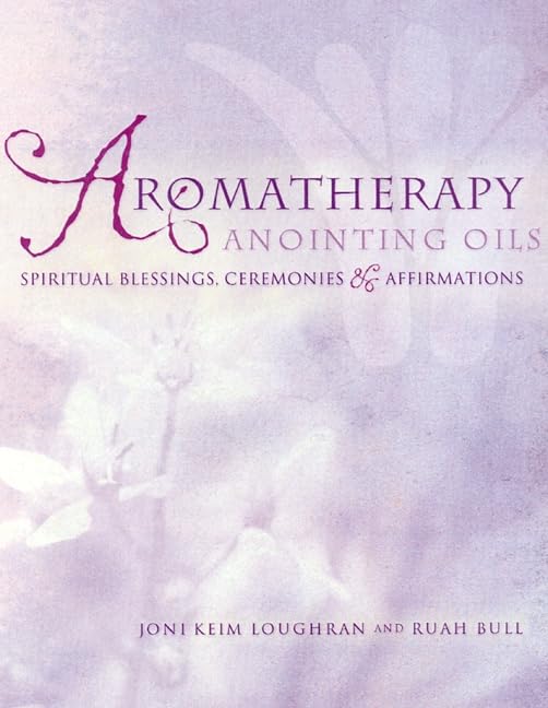 Aromatherapy Anointing Oils: Spiritual Blessings, Ceremonies, and Affirmations by Ruah Bull - Paperback cover