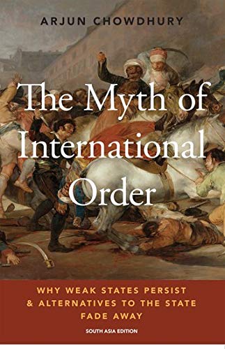The Myth of International Order Why Weak States Persist and Alternatives to the State Fade Away by Arjun Chowdhury - Hardcover cover