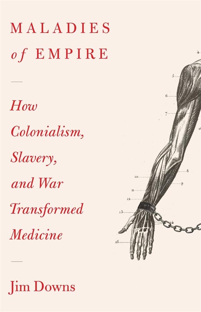 Maladies of Empire: How Colonialism, Slavery, and War Transformed Medicine by Jim Downs - Hardcover cover