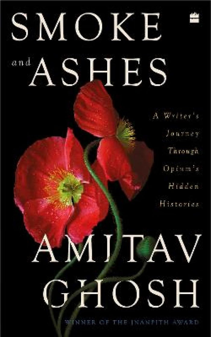 Smoke And Ashes: A Writer's Journey through Opium's Hidden Histories by Amitav Ghosh - Hardcover cover