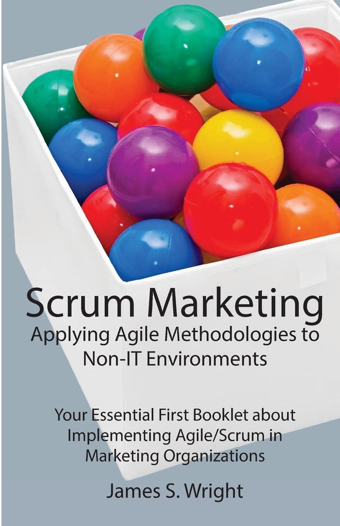 Scrum Marketing: Applying Agile Methodologies to Marketing: Your Essential First Booklet about Implementing Agile/Scrum in Marketing Organizations by James S Wright - Paperback cover