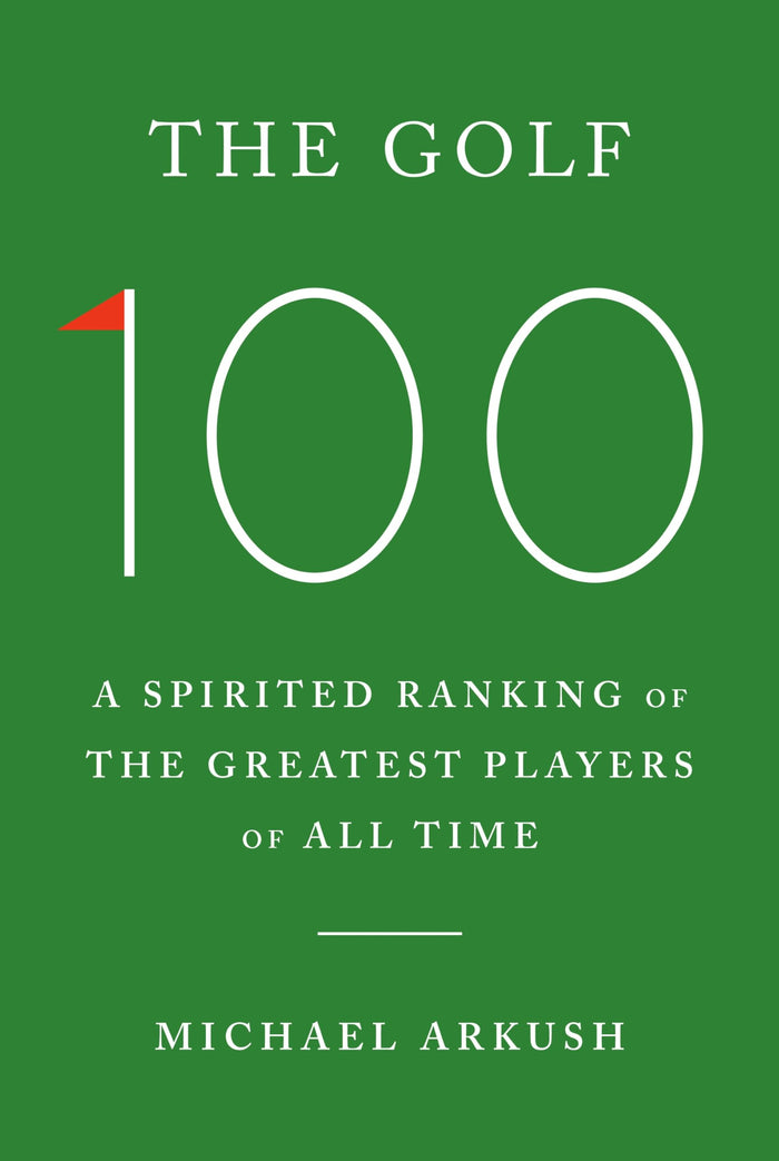 The Golf 100: A spirited ranking of the greatest players of all time by Michael Arkush - Hardcover cover