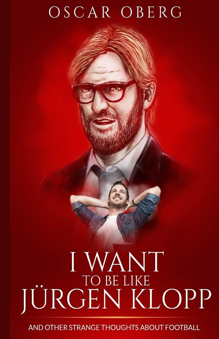 I Want to Be Like Jürgen Klopp: And Other Strange Thoughts About Football by Oscar Oberg - Paperback cover