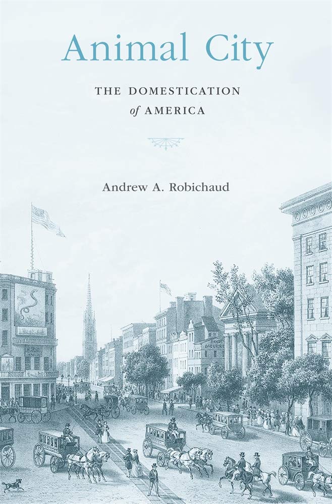 Animal City: The Domestication of America by Andrew A. Robichaud - Hardcover cover