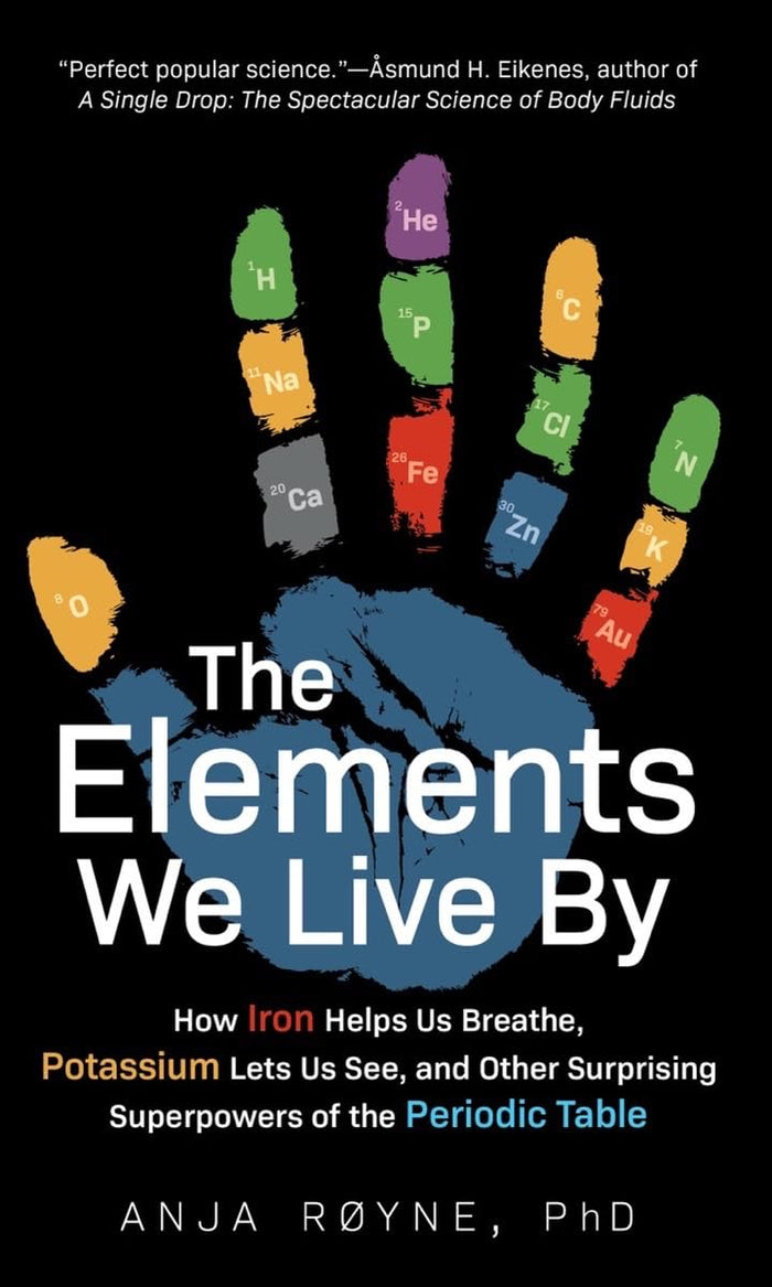 The Elements We Live By: How Iron Helps Us Breathe, Potassium Lets Us See, and Other Surprising Superpowers of the Periodic Table by Anja Royne - Hardcover cover