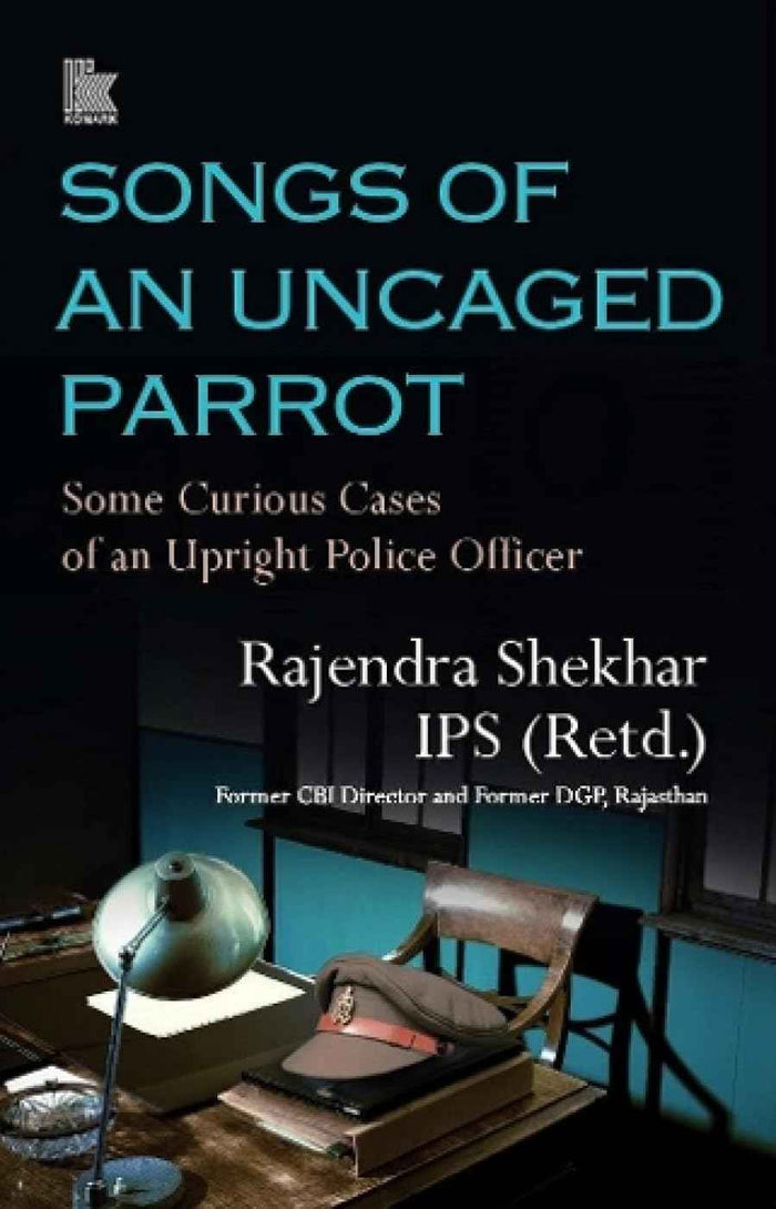 Front cover of the book 'Songs of an Uncaged Parrot: Some Curious Cases of an Upright Police Officer' by Rajendra Shekhar IPS (Retd.).