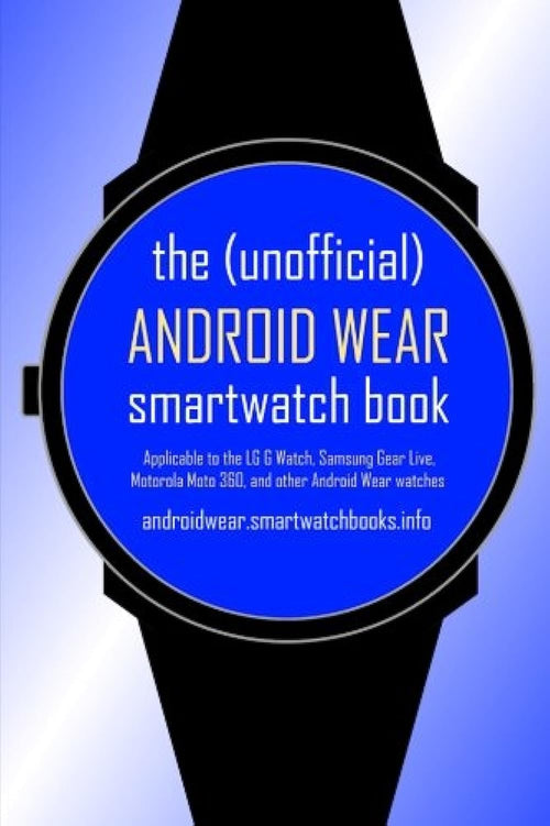 The (Unofficial) Android Wear SmartWatch Book: Applicable to the LG G Watch, Samsung Gear Live, Motorola Moto 360, and other Android Wear watches by SmartWatchBooks - Paperback cover