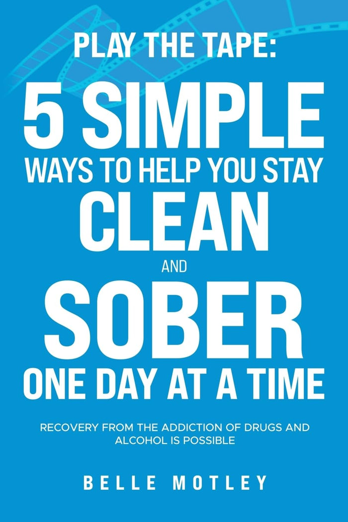 Play the Tape: 5 Simple Ways to Help You Stay Clean and Sober One Day at a Time; Recovery from the Addiction of Drugs and Alcohol is Possible by Belle Motley - Paperback cover