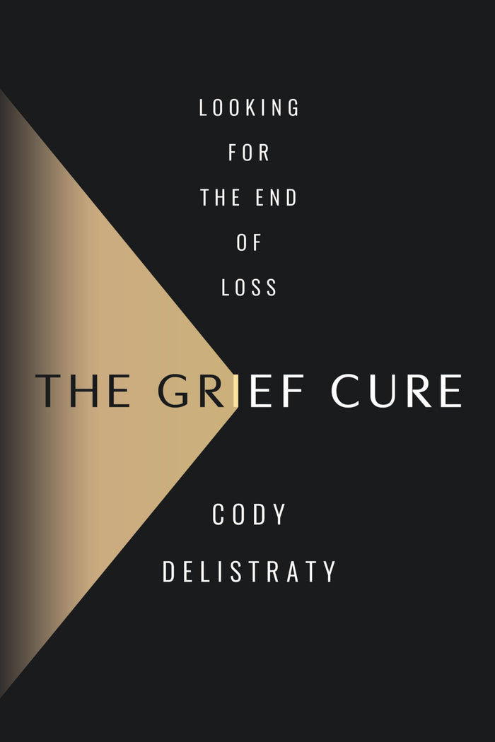 The Grief Cure: Looking for the End of Loss by Cody Delistraty - Hardcover cover