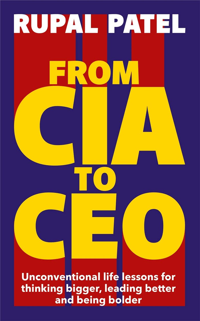 From CIA To CEO: Unconventional Life Lessons for Thinking Bigger, Leading Better and Being Bolder by Rupal Patel - Paperback cover