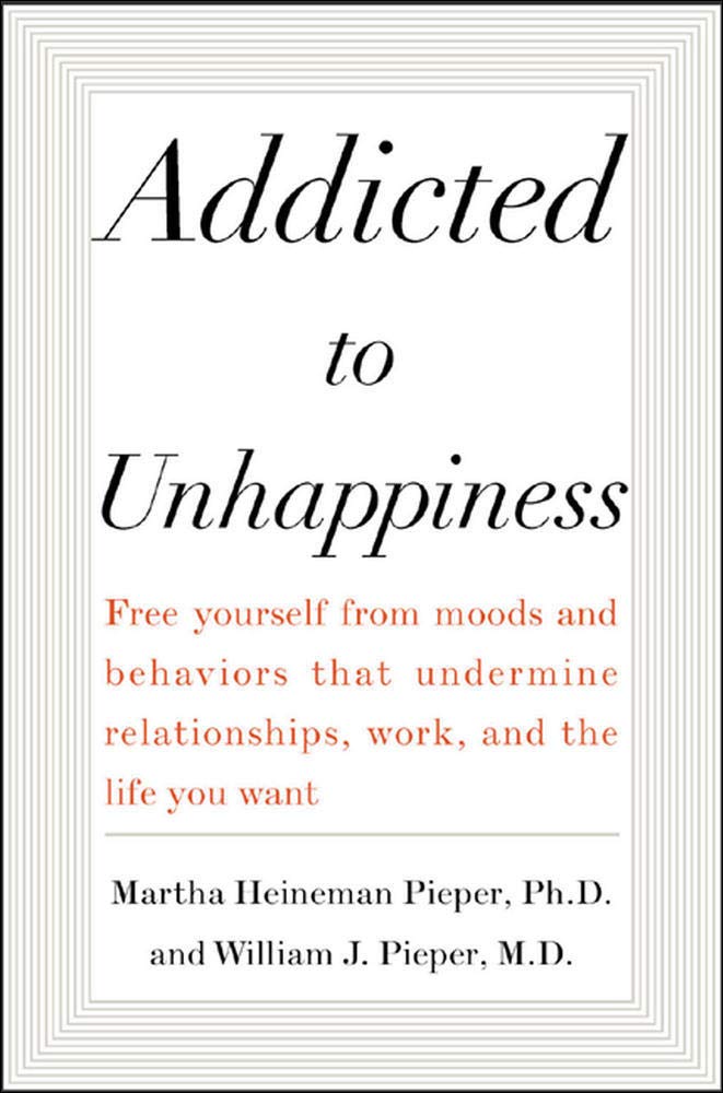 Addicted to Unhappiness: Free Yourself from Moods and Behaviors That Undermine Relationships, Work, and the Life You Want by Martha Heineman Pieper - Paperback cover