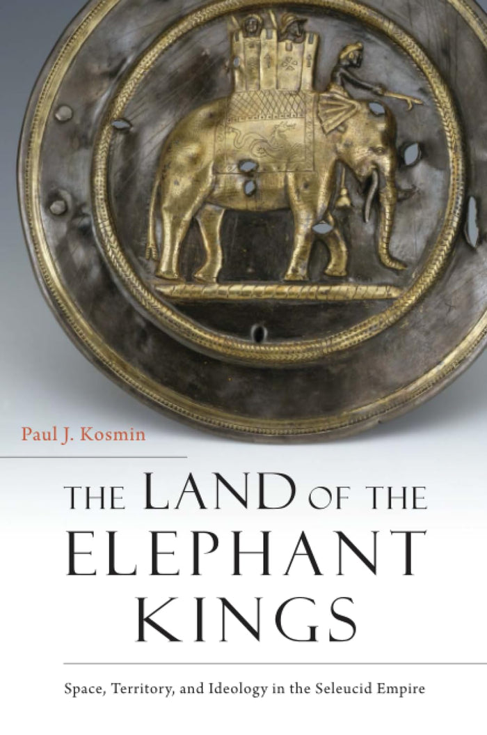 The Land of the Elephant Kings: Space, Territory, and Ideology in the Seleucid Empire by Kosmin - Paperback cover