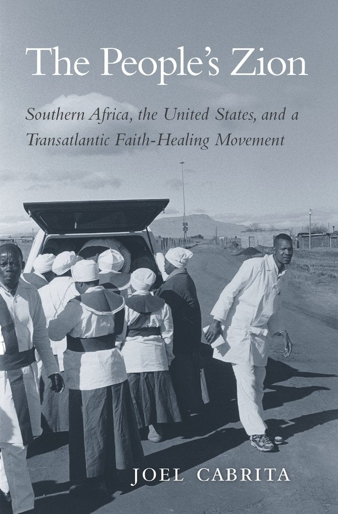 The People’s Zion: Southern Africa, the United States, and a Transatlantic Faith-Healing Movement by Joel Cabrita - Hardcover cover