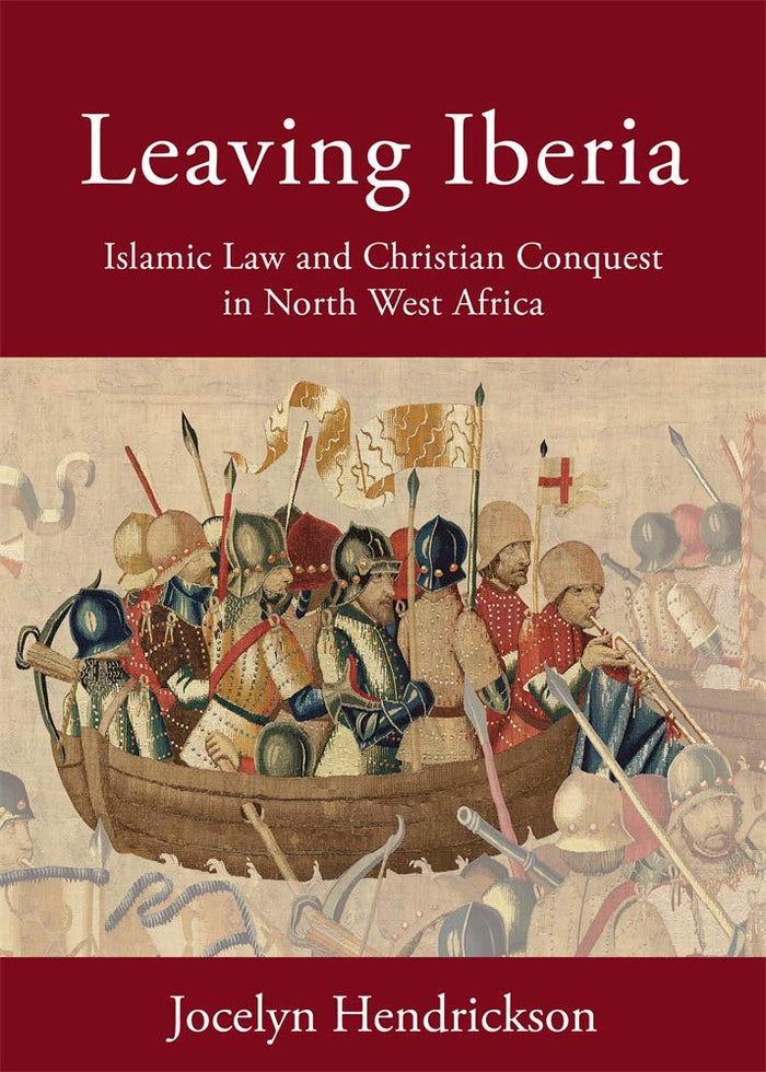 Leaving Iberia: Islamic Law and Christian Conquest in North West Africa (Harvard Series in Islamic Law) by Jocelyn Hendrickson - Hardcover cover