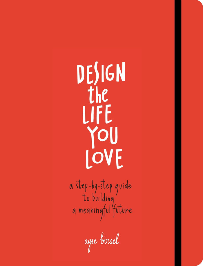 Design the Life You Love: A Step-by-Step Guide to Building a Meaningful Future by Ayse Birsel - Paperback cover