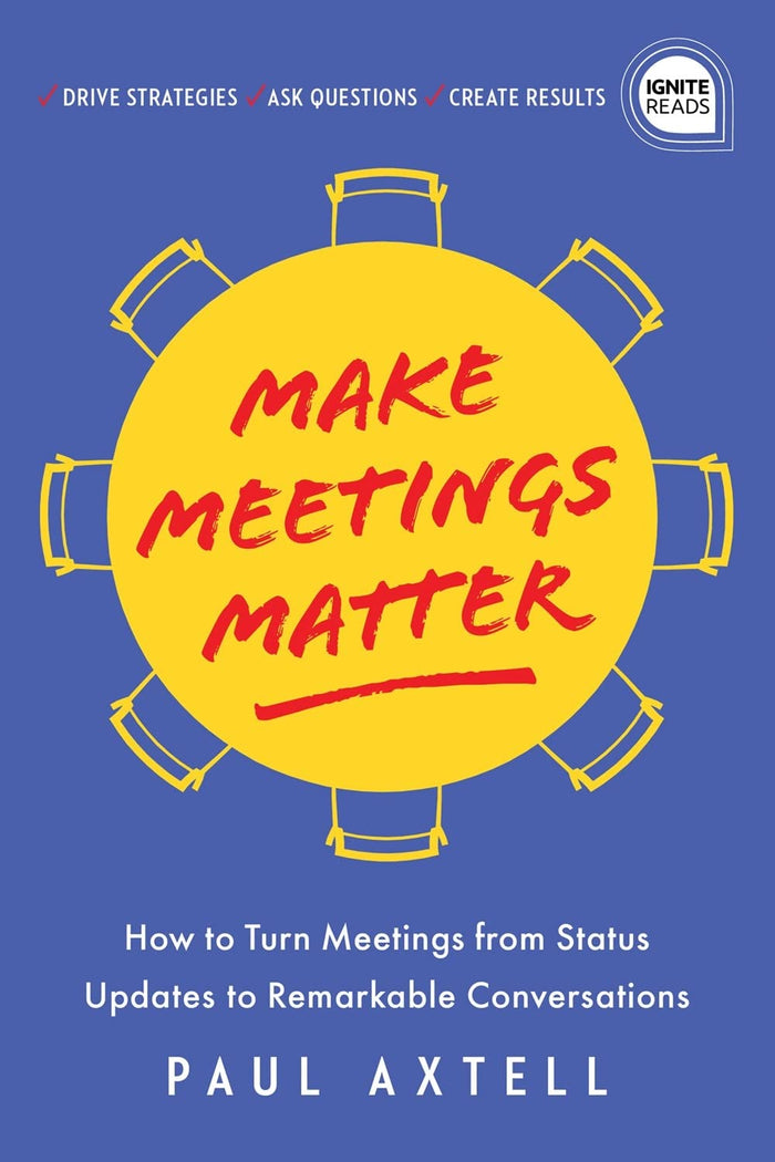 Make Meetings Matter: How to Turn Meetings from Status Updates to Remarkable Conversations (Ignite Reads) by Paul Axtell - Hardcover cover