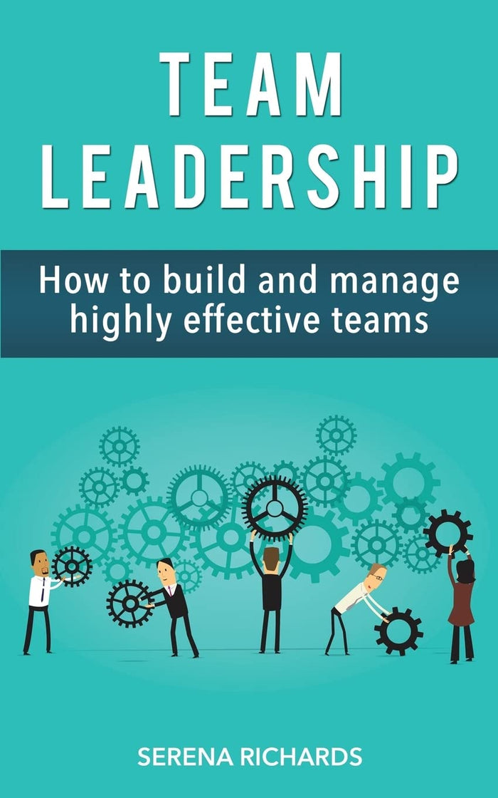 Team Leadership: How To Build And Manage Highly Effective Teams by Serena Richards - Paperback cover