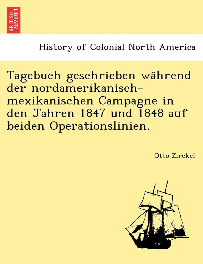 Tagebuch Geschrieben Wa Hrend Der Nordamerikanisch-Mexikanischen Campagne in Den Jahren 1847 Und 1848 Auf Beiden Operationslinien. by Otto Zirckel - Paperback cover