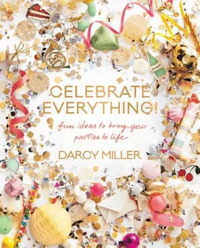 Celebrate Everything!: Fun Ideas to Bring Your Parties to Life by Darcy Miller - Hardcover cover