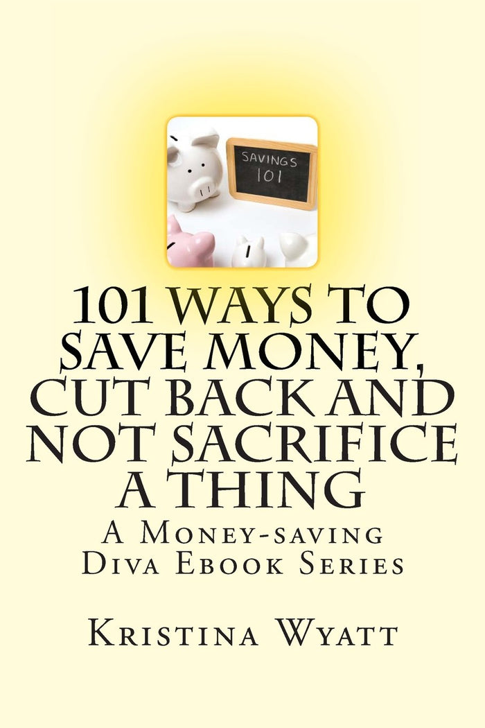 101 Ways to Save Money, Cut Back and Not Sacrifice a Thing (Money-saving Diva Ebook Series) by Kristina Wyatt - Paperback cover