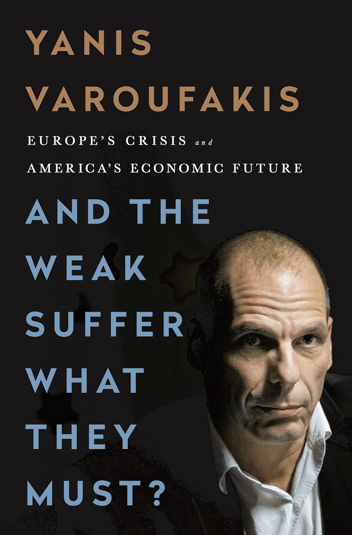 And the Weak Suffer What They Must?: Europe's Crisis and America's Economic Future by Yanis Varoufakis - Hardcover cover