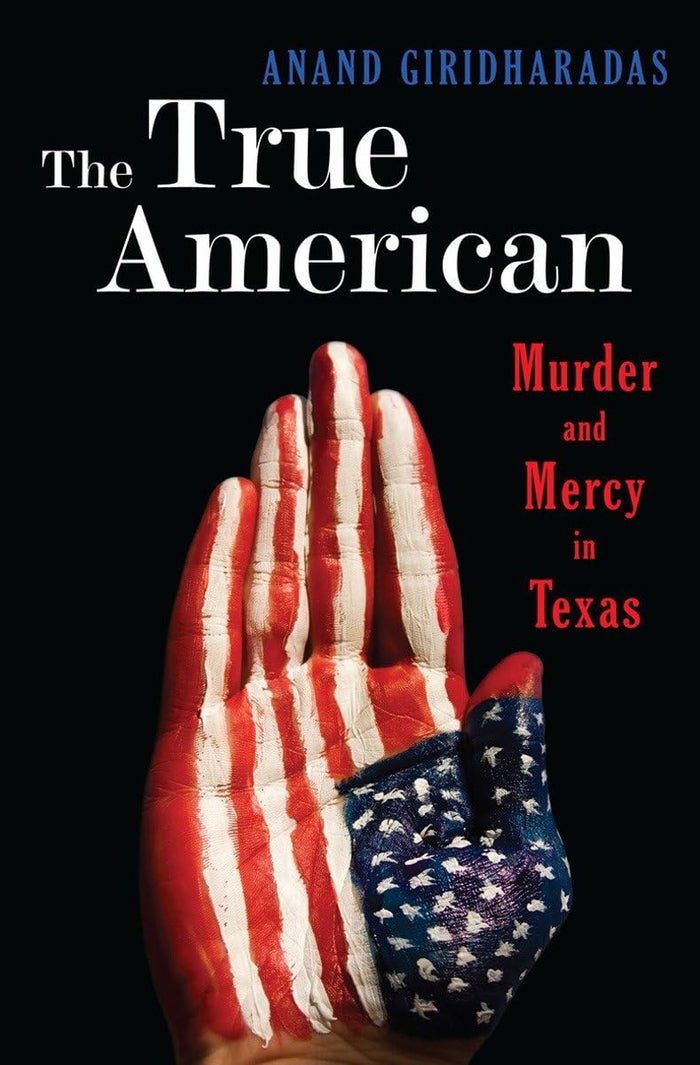 The True American: Murder and Mercy in Texas by Anand Giridharadas - Hardcover cover