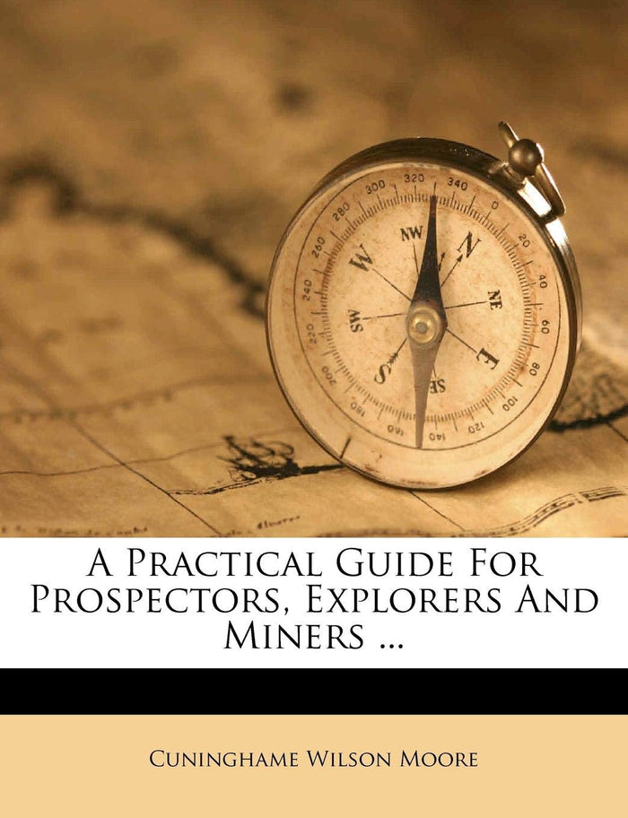 A Practical Guide For Prospectors, Explorers And Miners ... by Cuninghame Wilson Moore - Paperback cover
